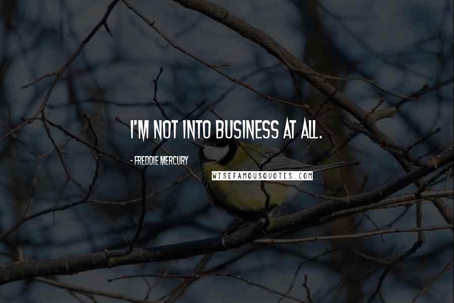 Freddie Mercury Quotes: I'm not into business at all.