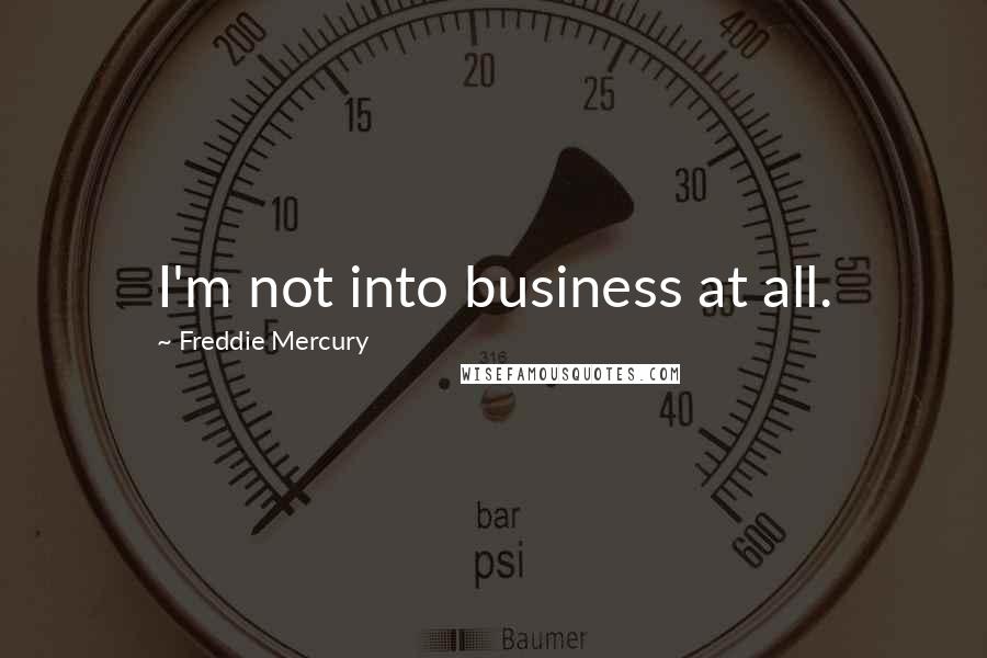 Freddie Mercury Quotes: I'm not into business at all.