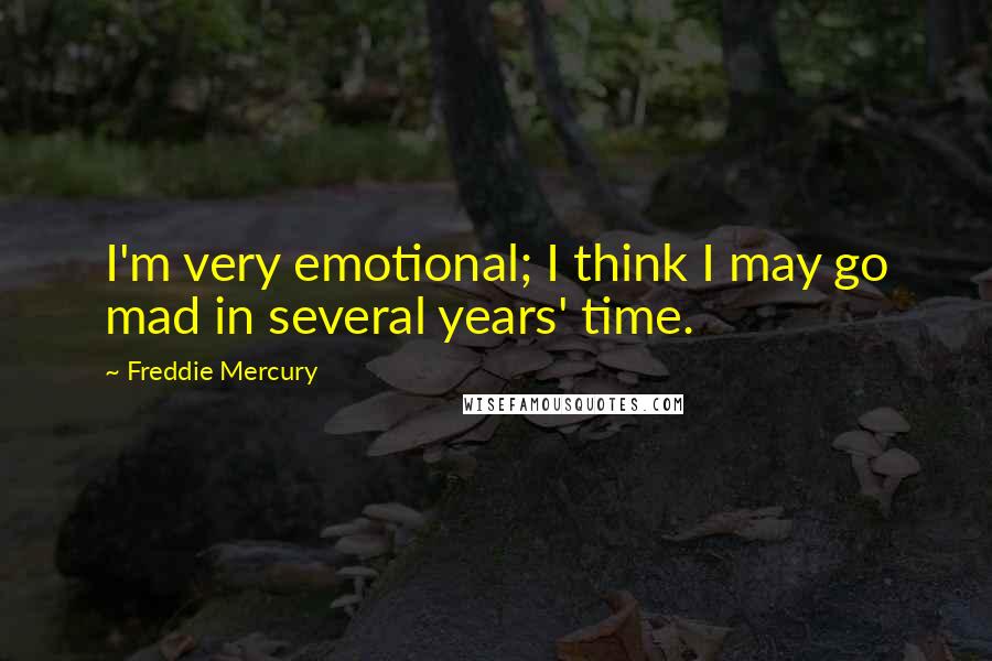 Freddie Mercury Quotes: I'm very emotional; I think I may go mad in several years' time.