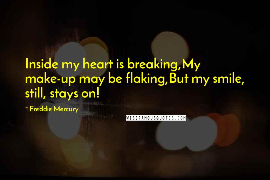 Freddie Mercury Quotes: Inside my heart is breaking,My make-up may be flaking,But my smile, still, stays on!