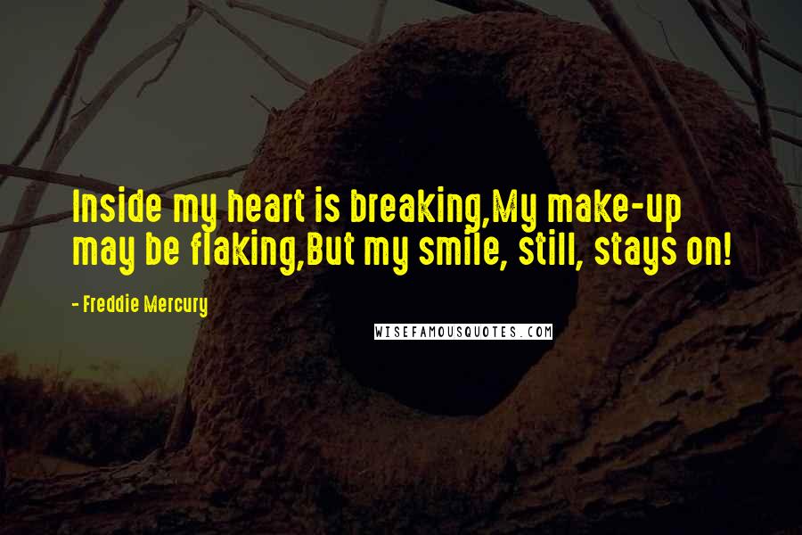 Freddie Mercury Quotes: Inside my heart is breaking,My make-up may be flaking,But my smile, still, stays on!