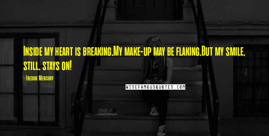 Freddie Mercury Quotes: Inside my heart is breaking,My make-up may be flaking,But my smile, still, stays on!