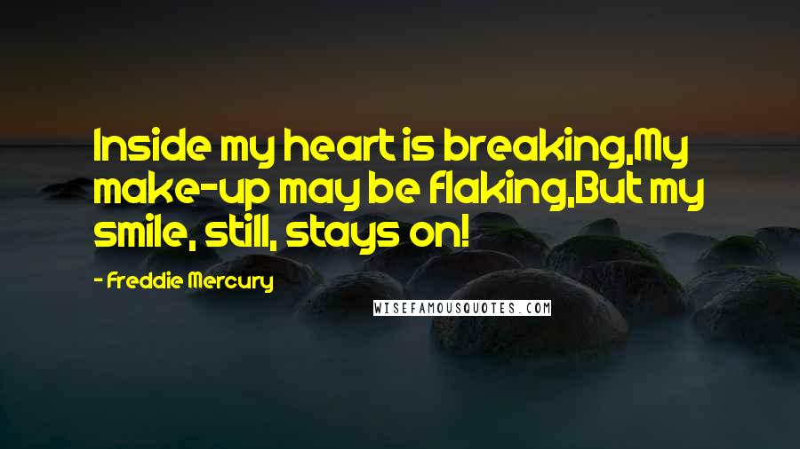 Freddie Mercury Quotes: Inside my heart is breaking,My make-up may be flaking,But my smile, still, stays on!