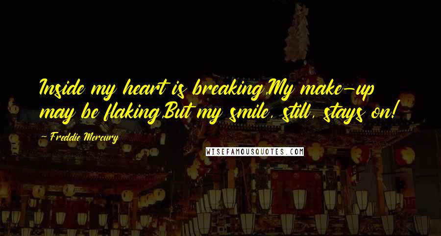 Freddie Mercury Quotes: Inside my heart is breaking,My make-up may be flaking,But my smile, still, stays on!