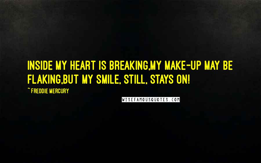 Freddie Mercury Quotes: Inside my heart is breaking,My make-up may be flaking,But my smile, still, stays on!