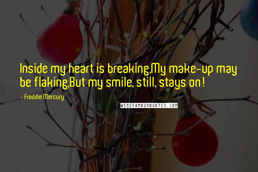 Freddie Mercury Quotes: Inside my heart is breaking,My make-up may be flaking,But my smile, still, stays on!