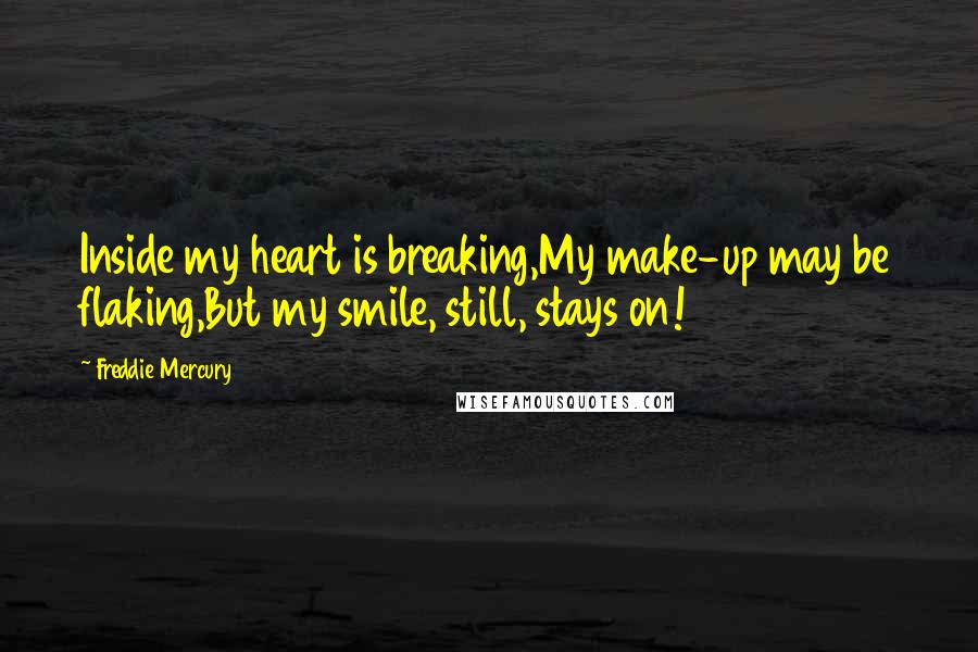 Freddie Mercury Quotes: Inside my heart is breaking,My make-up may be flaking,But my smile, still, stays on!