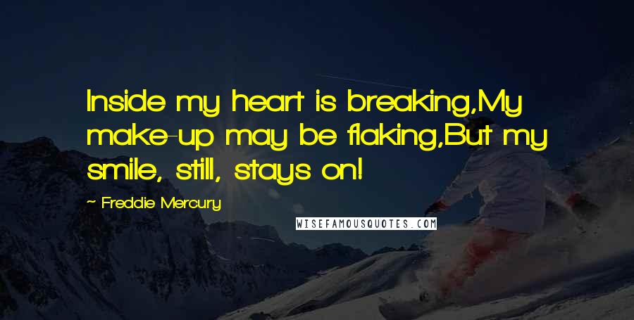 Freddie Mercury Quotes: Inside my heart is breaking,My make-up may be flaking,But my smile, still, stays on!