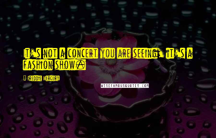 Freddie Mercury Quotes: It's not a concert you are seeing, it's a fashion show.