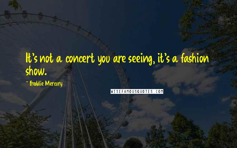 Freddie Mercury Quotes: It's not a concert you are seeing, it's a fashion show.