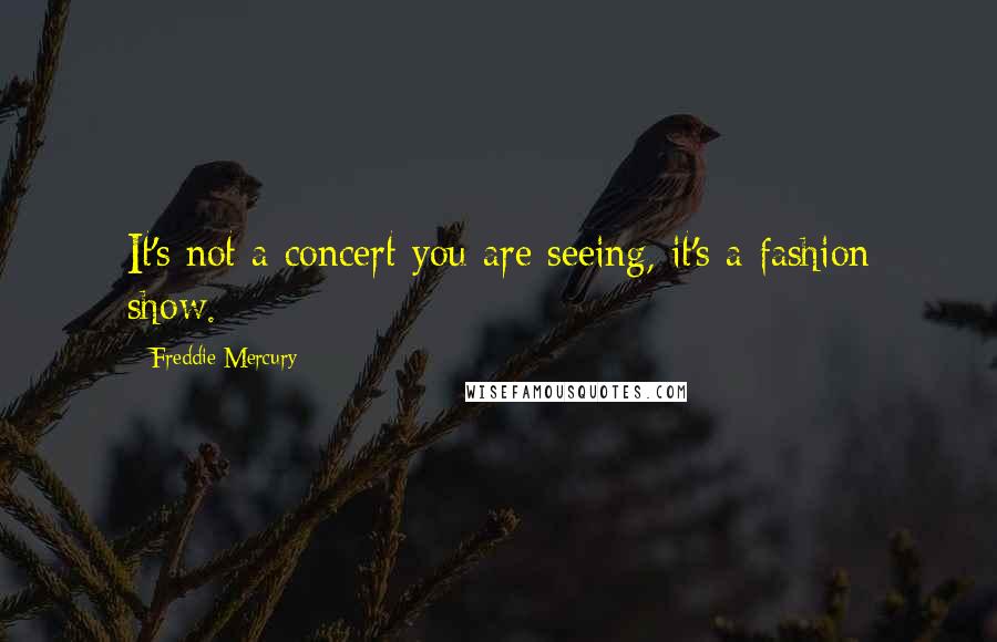 Freddie Mercury Quotes: It's not a concert you are seeing, it's a fashion show.