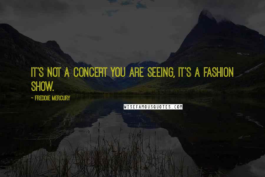 Freddie Mercury Quotes: It's not a concert you are seeing, it's a fashion show.