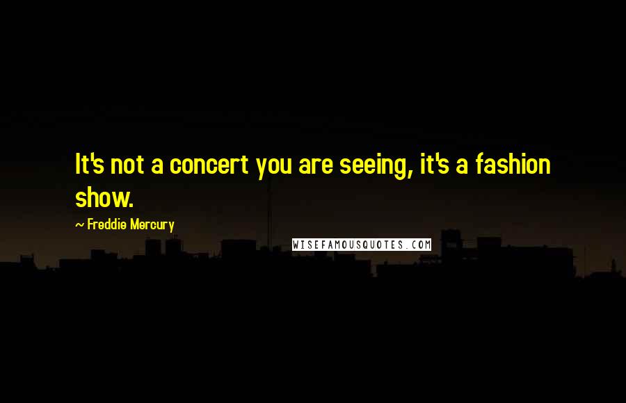 Freddie Mercury Quotes: It's not a concert you are seeing, it's a fashion show.