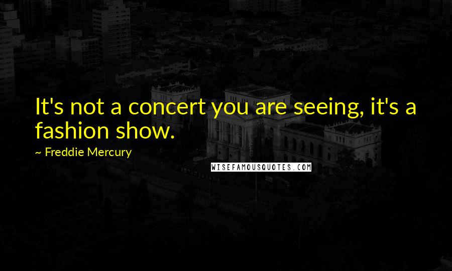 Freddie Mercury Quotes: It's not a concert you are seeing, it's a fashion show.