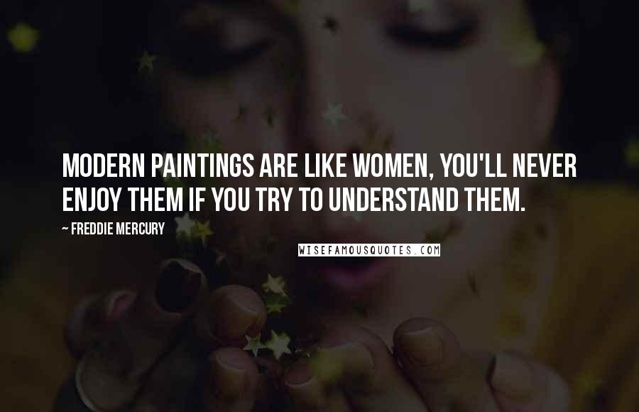 Freddie Mercury Quotes: Modern paintings are like women, you'll never enjoy them if you try to understand them.