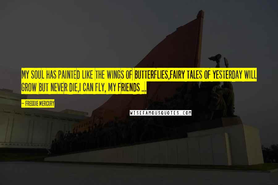 Freddie Mercury Quotes: My soul has painted like the wings of butterflies,Fairy tales of yesterday will grow but never die,I can fly, my friends ...