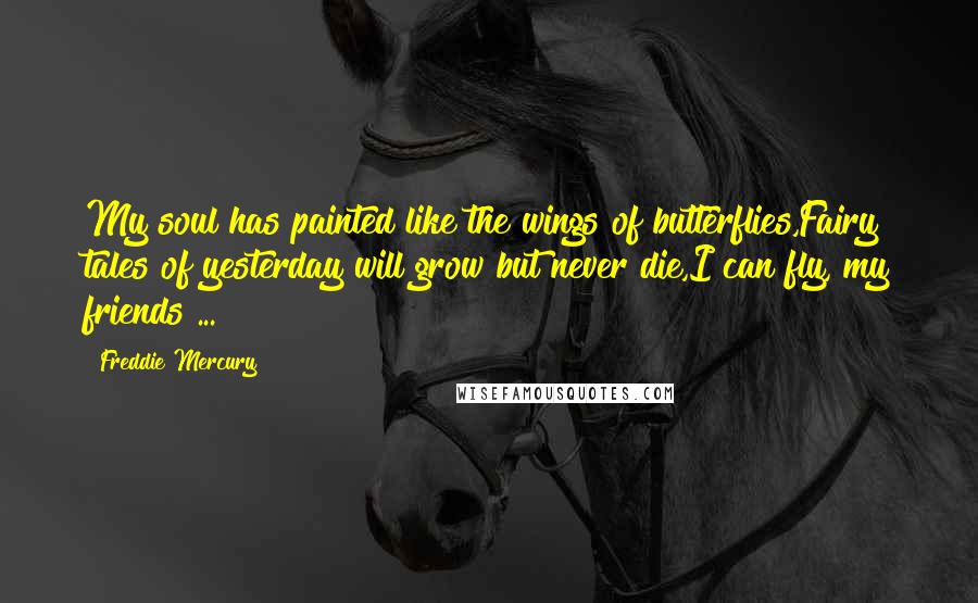Freddie Mercury Quotes: My soul has painted like the wings of butterflies,Fairy tales of yesterday will grow but never die,I can fly, my friends ...