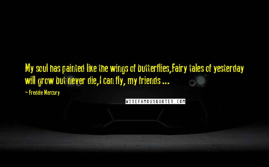 Freddie Mercury Quotes: My soul has painted like the wings of butterflies,Fairy tales of yesterday will grow but never die,I can fly, my friends ...