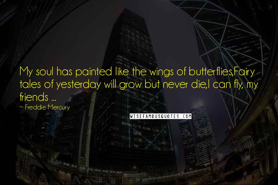 Freddie Mercury Quotes: My soul has painted like the wings of butterflies,Fairy tales of yesterday will grow but never die,I can fly, my friends ...
