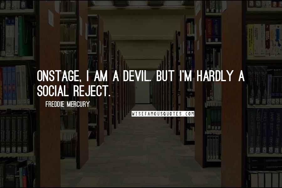 Freddie Mercury Quotes: Onstage, I am a devil. But I'm hardly a social reject.