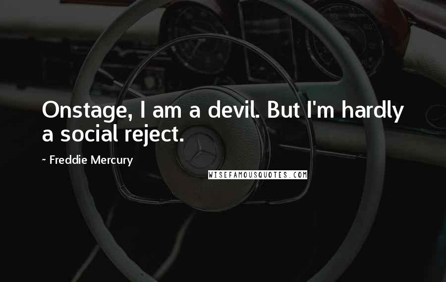 Freddie Mercury Quotes: Onstage, I am a devil. But I'm hardly a social reject.