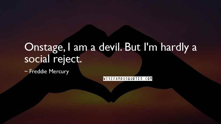 Freddie Mercury Quotes: Onstage, I am a devil. But I'm hardly a social reject.