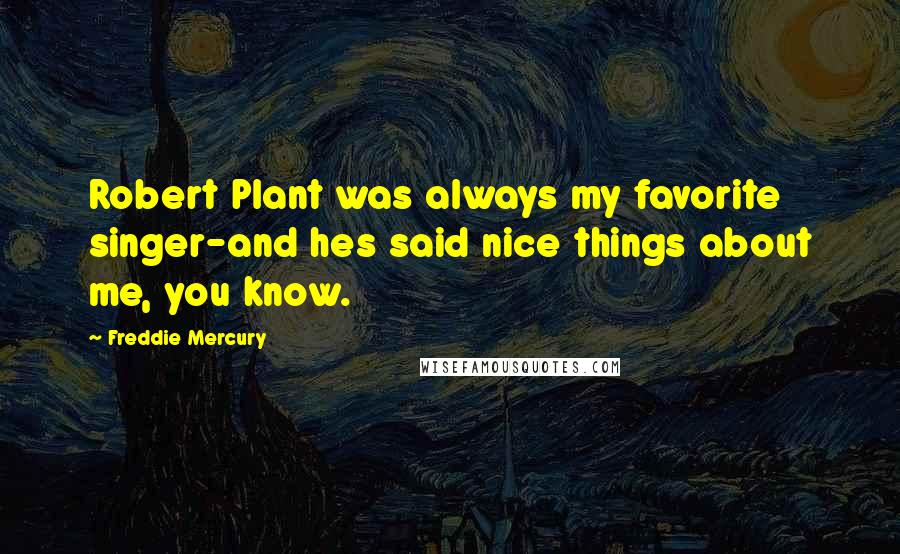 Freddie Mercury Quotes: Robert Plant was always my favorite singer-and hes said nice things about me, you know.