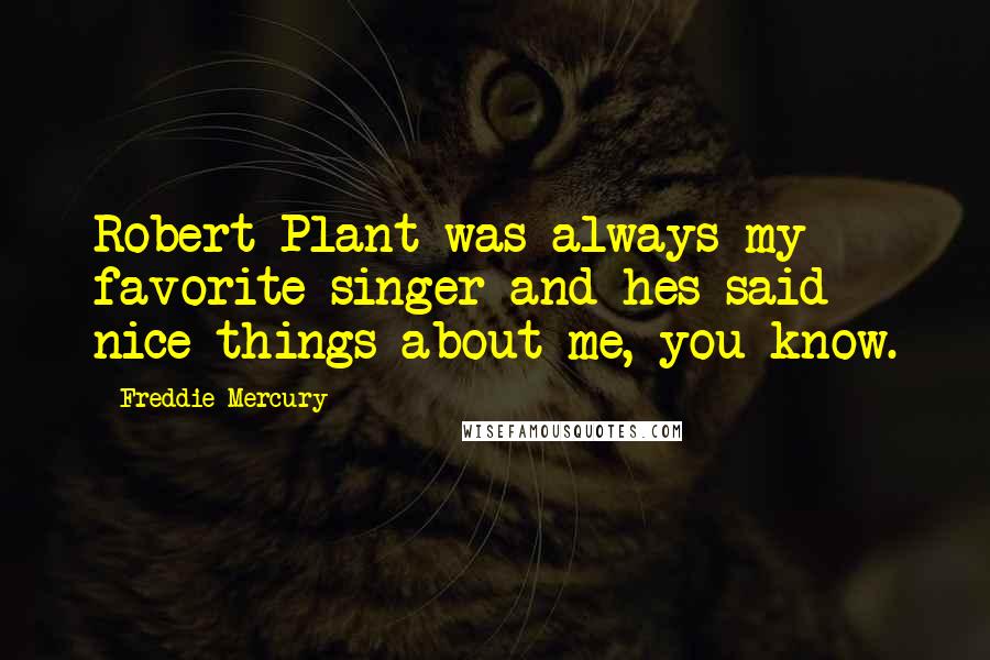 Freddie Mercury Quotes: Robert Plant was always my favorite singer-and hes said nice things about me, you know.