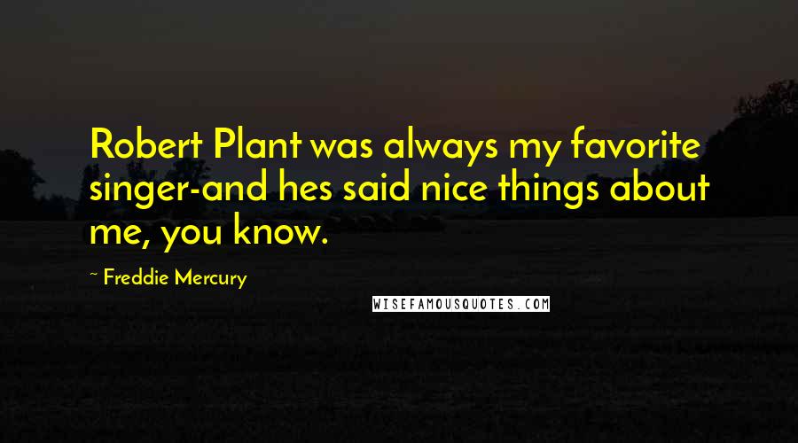 Freddie Mercury Quotes: Robert Plant was always my favorite singer-and hes said nice things about me, you know.