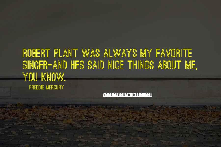 Freddie Mercury Quotes: Robert Plant was always my favorite singer-and hes said nice things about me, you know.