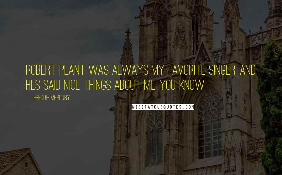 Freddie Mercury Quotes: Robert Plant was always my favorite singer-and hes said nice things about me, you know.