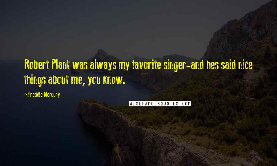 Freddie Mercury Quotes: Robert Plant was always my favorite singer-and hes said nice things about me, you know.