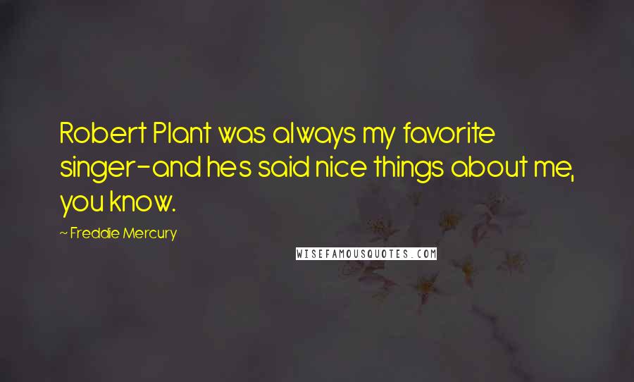 Freddie Mercury Quotes: Robert Plant was always my favorite singer-and hes said nice things about me, you know.
