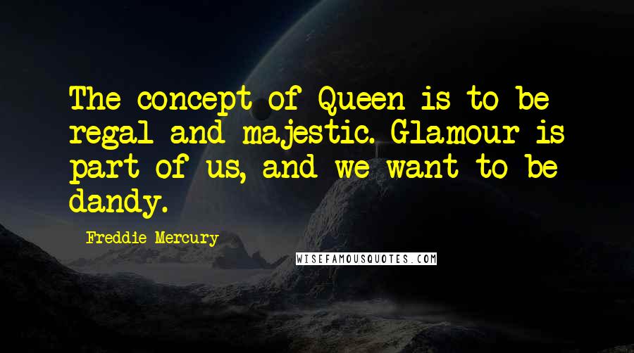 Freddie Mercury Quotes: The concept of Queen is to be regal and majestic. Glamour is part of us, and we want to be dandy.