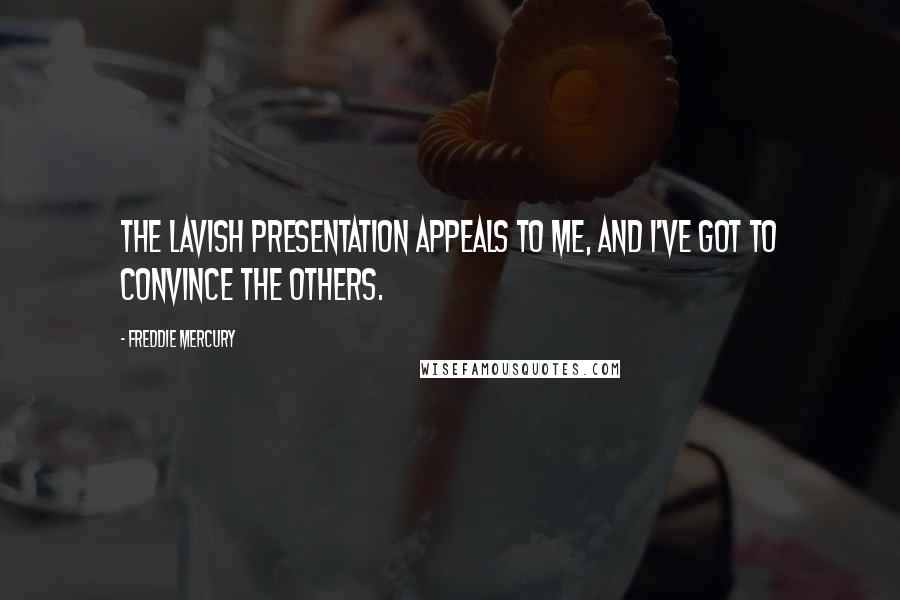 Freddie Mercury Quotes: The lavish presentation appeals to me, and I've got to convince the others.