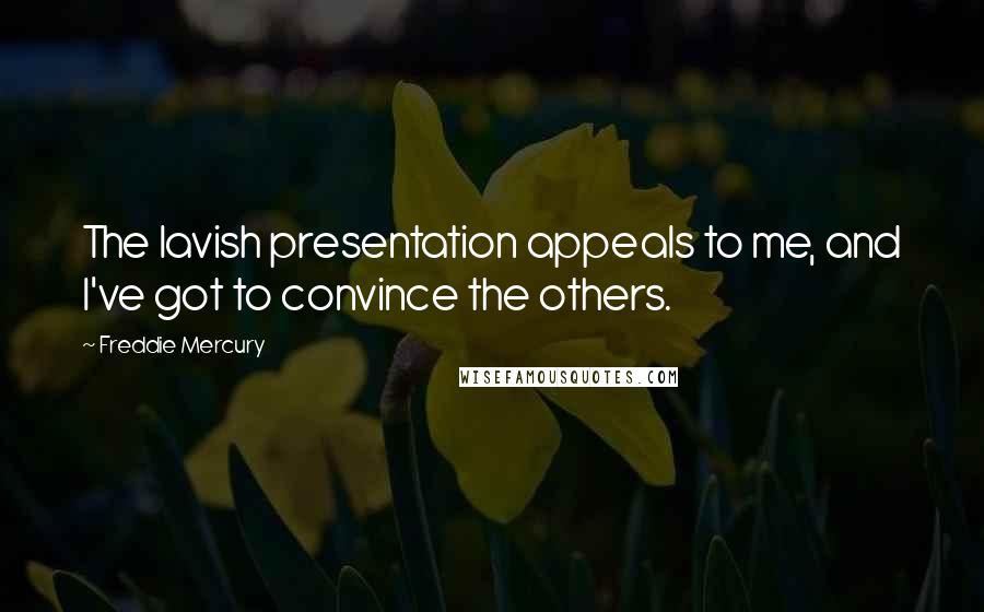 Freddie Mercury Quotes: The lavish presentation appeals to me, and I've got to convince the others.