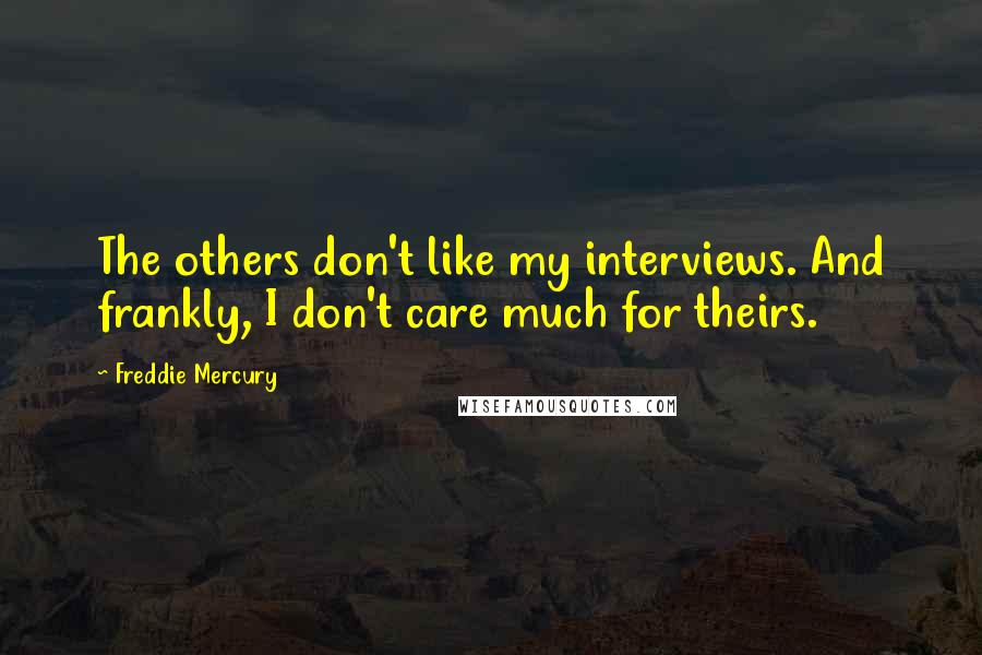 Freddie Mercury Quotes: The others don't like my interviews. And frankly, I don't care much for theirs.