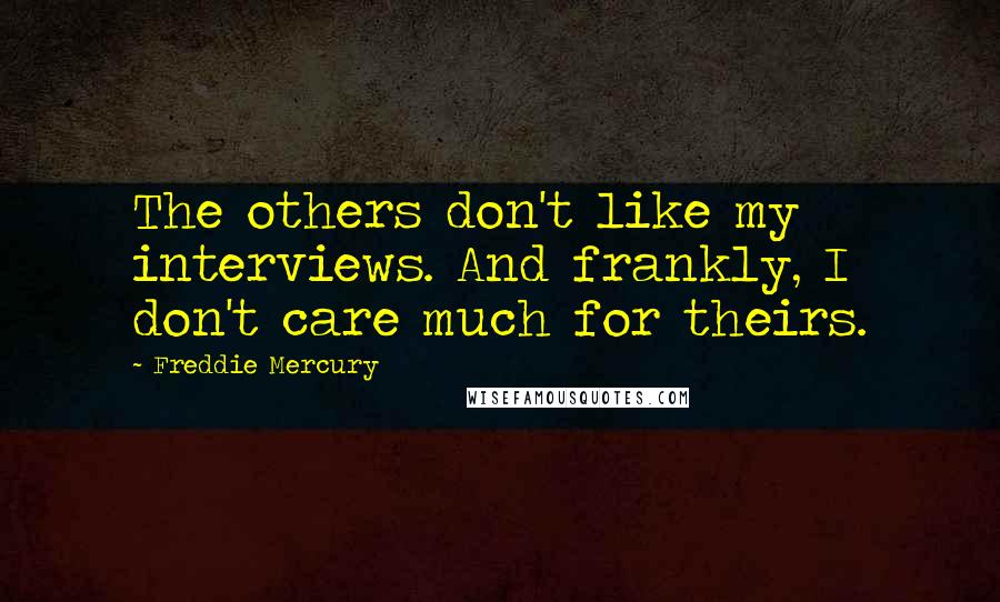 Freddie Mercury Quotes: The others don't like my interviews. And frankly, I don't care much for theirs.