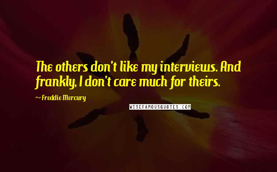 Freddie Mercury Quotes: The others don't like my interviews. And frankly, I don't care much for theirs.