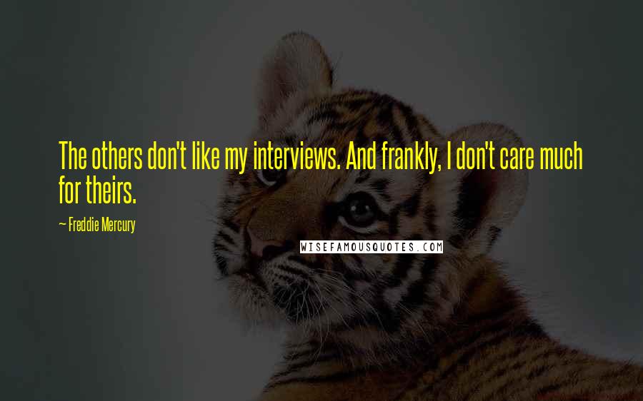 Freddie Mercury Quotes: The others don't like my interviews. And frankly, I don't care much for theirs.
