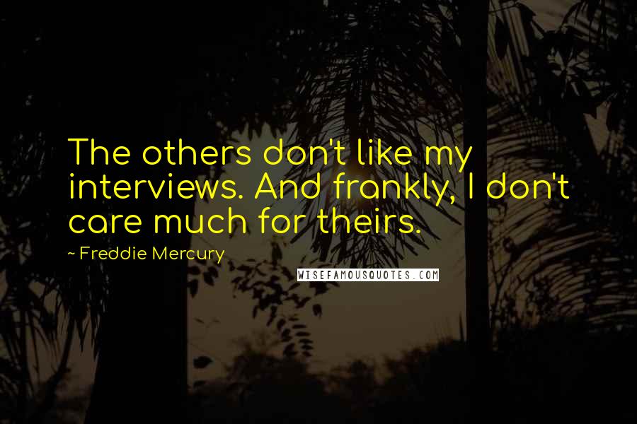 Freddie Mercury Quotes: The others don't like my interviews. And frankly, I don't care much for theirs.