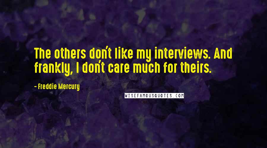 Freddie Mercury Quotes: The others don't like my interviews. And frankly, I don't care much for theirs.