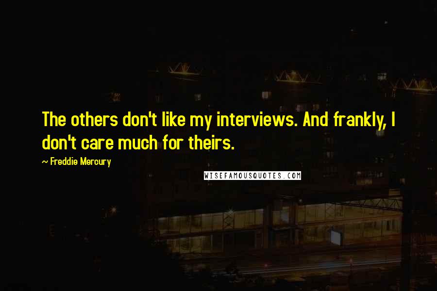 Freddie Mercury Quotes: The others don't like my interviews. And frankly, I don't care much for theirs.