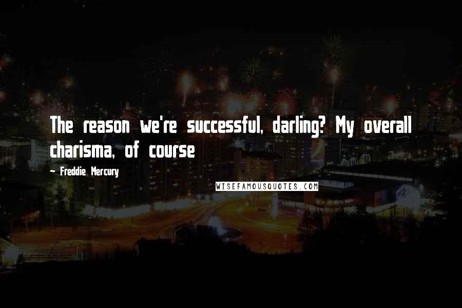 Freddie Mercury Quotes: The reason we're successful, darling? My overall charisma, of course