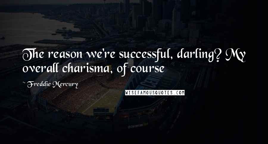 Freddie Mercury Quotes: The reason we're successful, darling? My overall charisma, of course