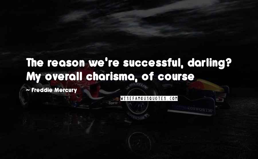 Freddie Mercury Quotes: The reason we're successful, darling? My overall charisma, of course