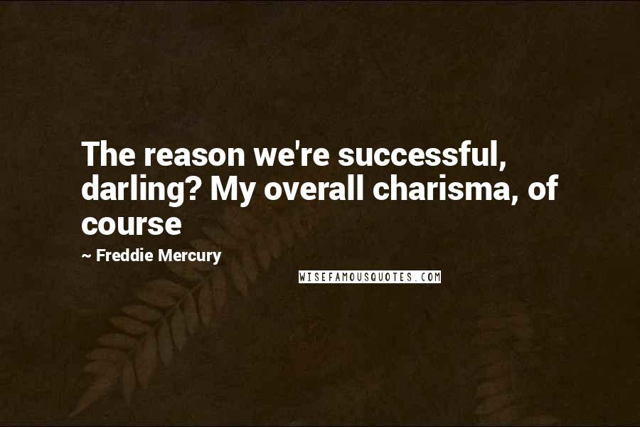 Freddie Mercury Quotes: The reason we're successful, darling? My overall charisma, of course