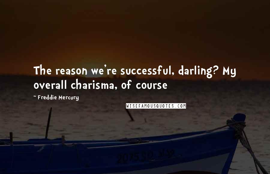 Freddie Mercury Quotes: The reason we're successful, darling? My overall charisma, of course