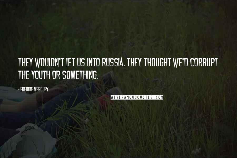 Freddie Mercury Quotes: They wouldn't let us into Russia. They thought we'd corrupt the youth or something.