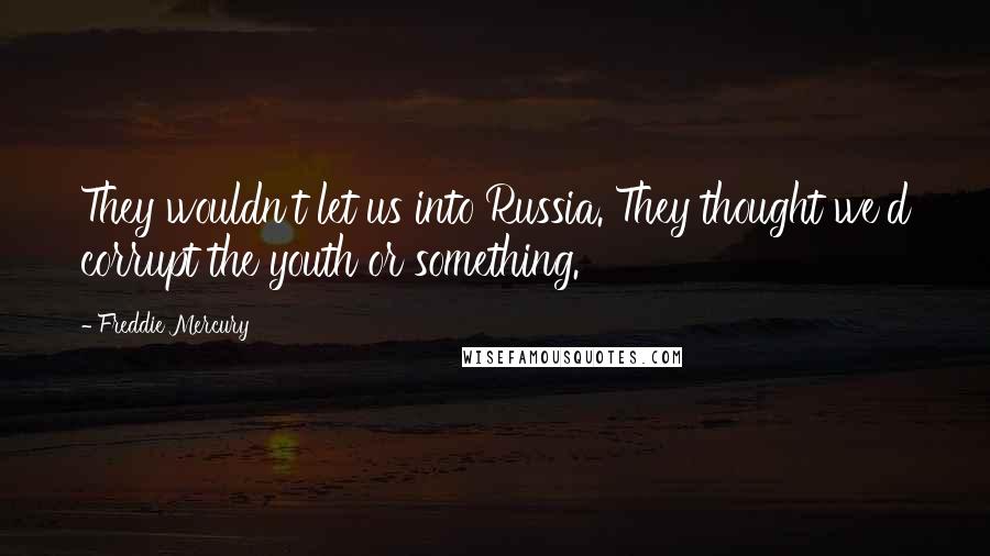 Freddie Mercury Quotes: They wouldn't let us into Russia. They thought we'd corrupt the youth or something.